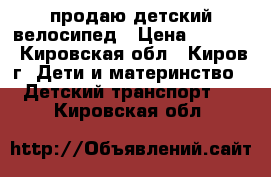 продаю детский велосипед › Цена ­ 1 000 - Кировская обл., Киров г. Дети и материнство » Детский транспорт   . Кировская обл.